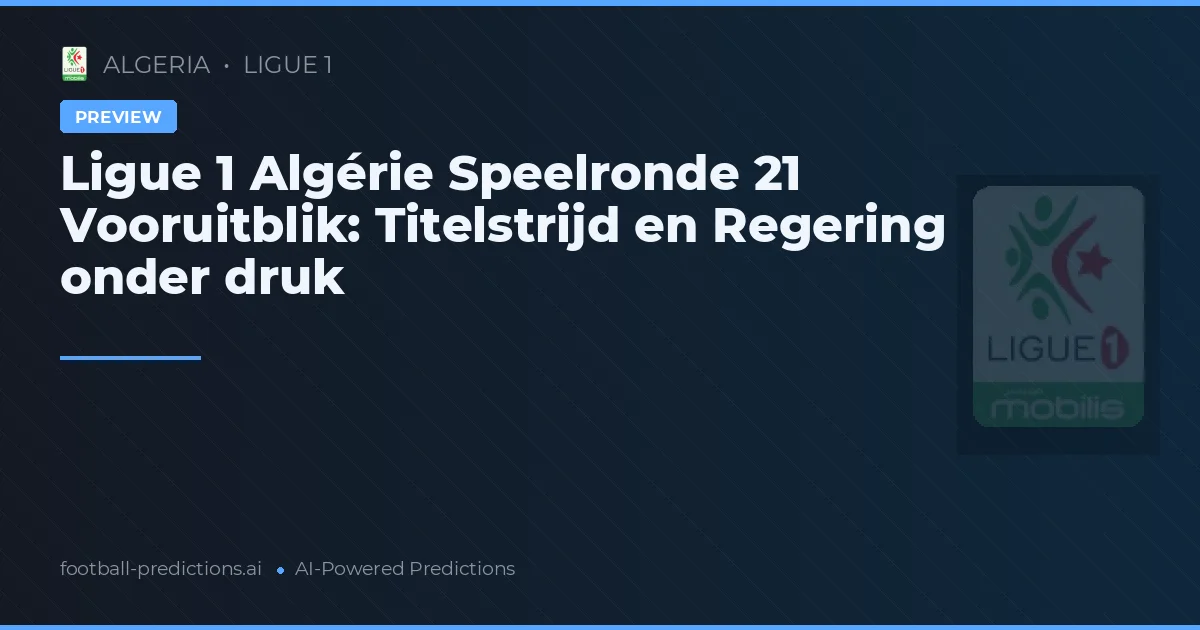 Ligue 1 Algérie Speelronde 21 Vooruitblik: Titelstrijd en Regering onder druk