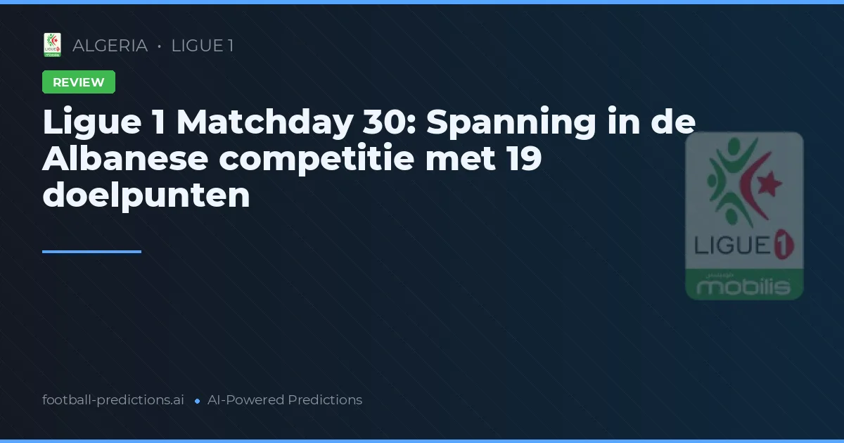 Ligue 1 Matchday 30: Spanning in de Albanese competitie met 19 doelpunten
