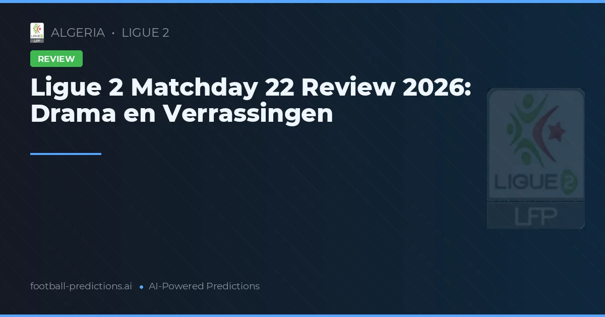 Ligue 2 Matchday 22 Review 2026: Drama en Verrassingen