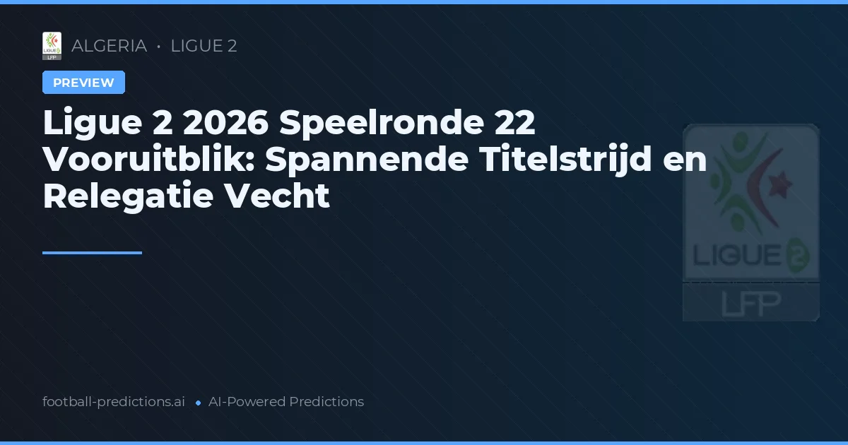 Ligue 2 2026 Speelronde 22 Vooruitblik: Spannende Titelstrijd en Relegatie Vecht