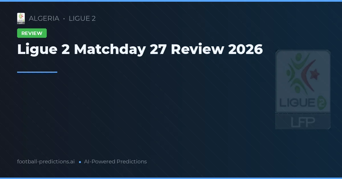 Ligue 2 Matchday 27 Review 2026