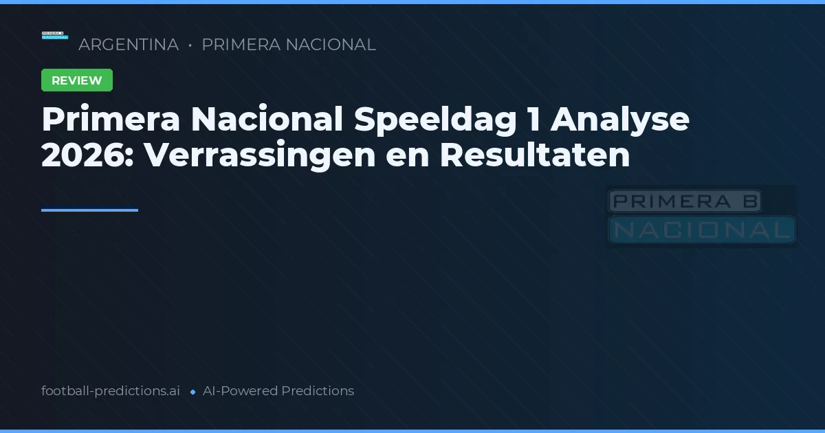 Primera Nacional Speeldag 1 Analyse 2026: Verrassingen en Resultaten