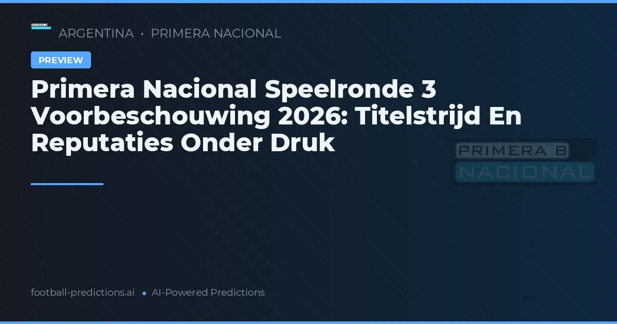 Primera Nacional Speelronde 3 Voorbeschouwing 2026: Titelstrijd En Reputaties Onder Druk