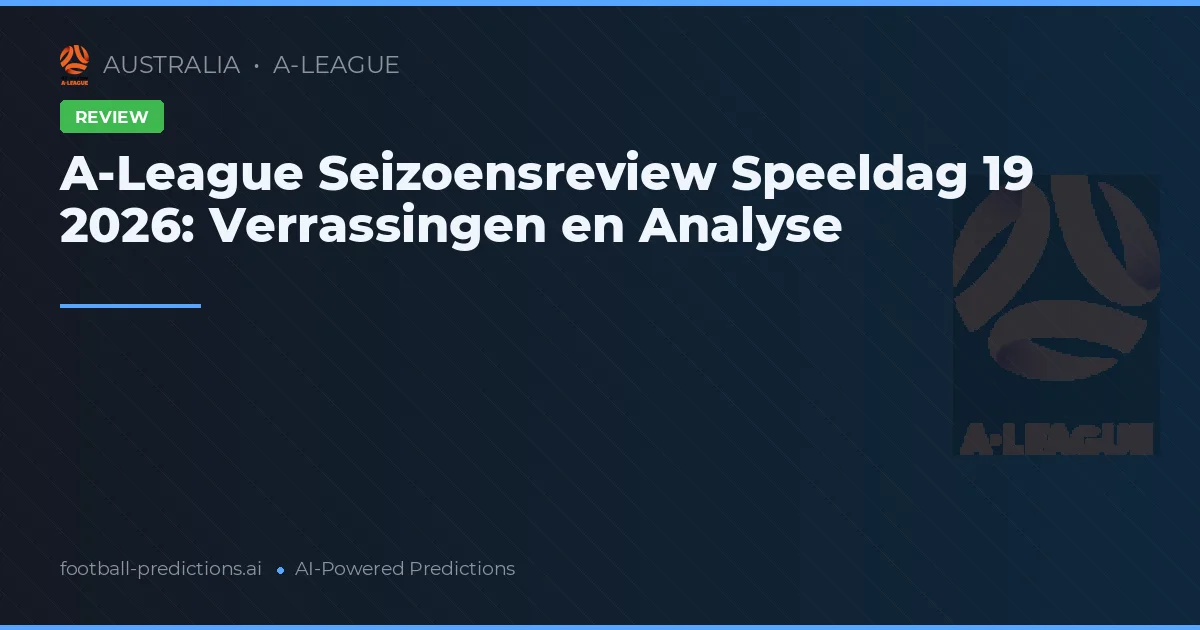 A-League Seizoensreview Speeldag 19 2026: Verrassingen en Analyse
