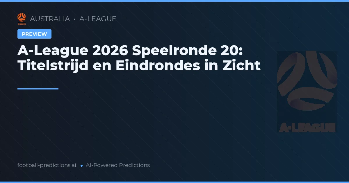 A-League 2026 Speelronde 20: Titelstrijd en Eindrondes in Zicht