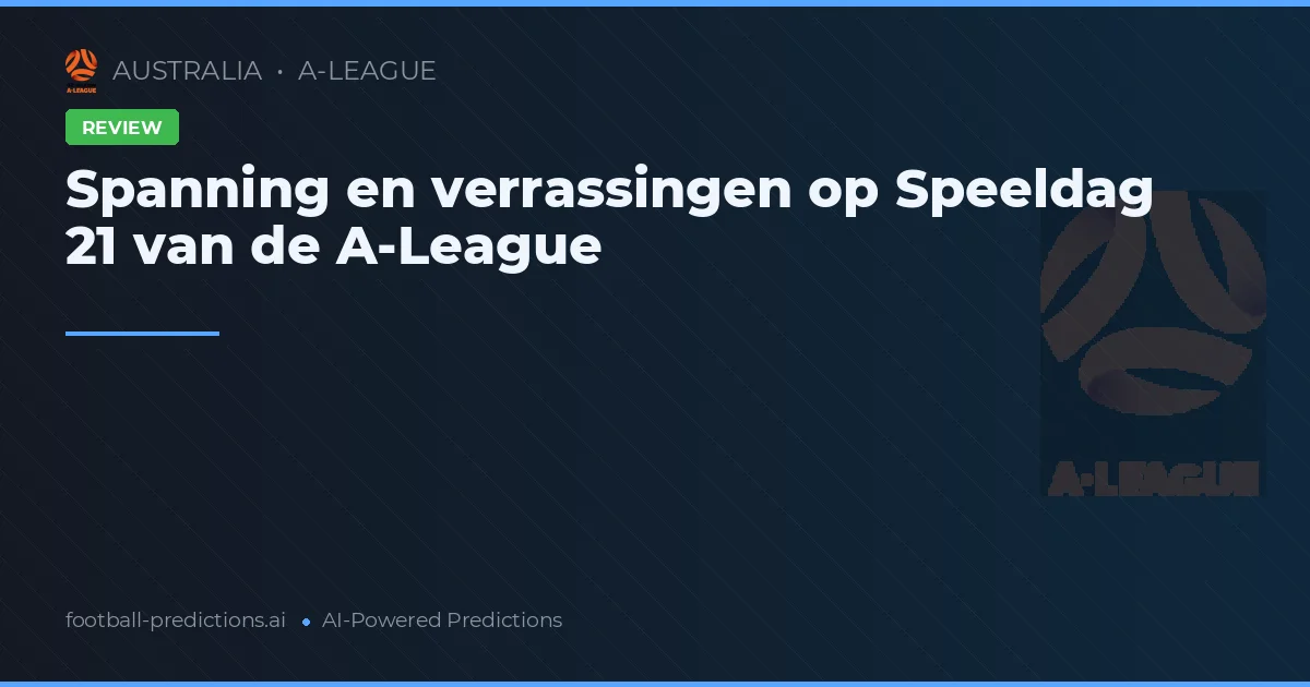 Spanning en verrassingen op Speeldag 21 van de A-League