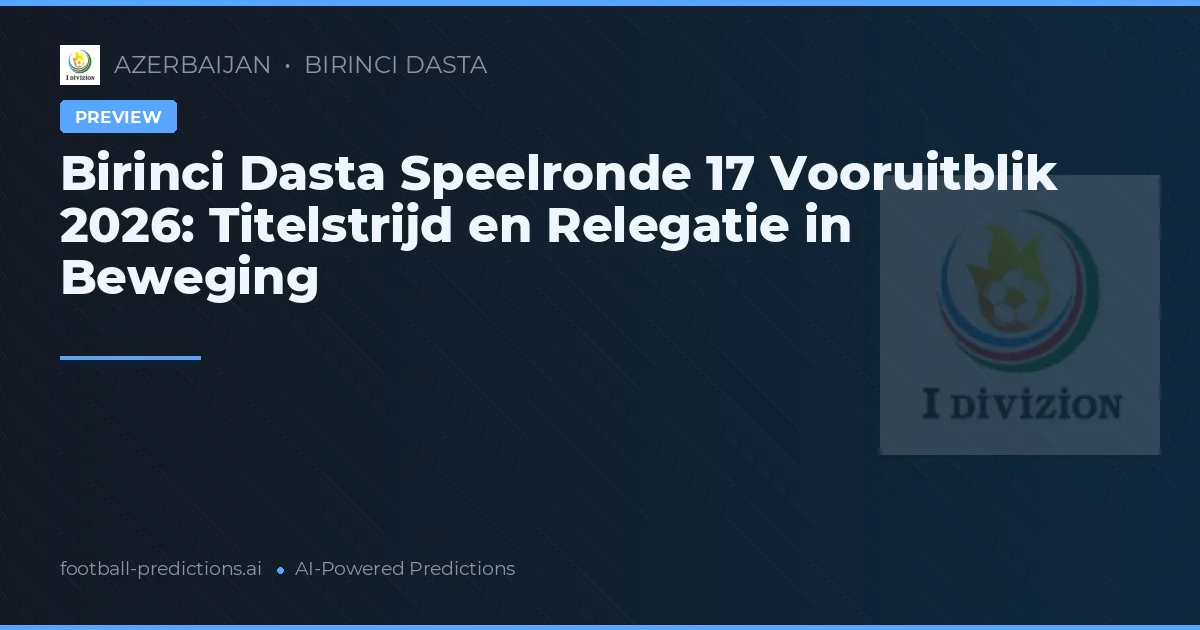 Birinci Dasta Speelronde 17 Vooruitblik 2026: Titelstrijd en Relegatie in Beweging