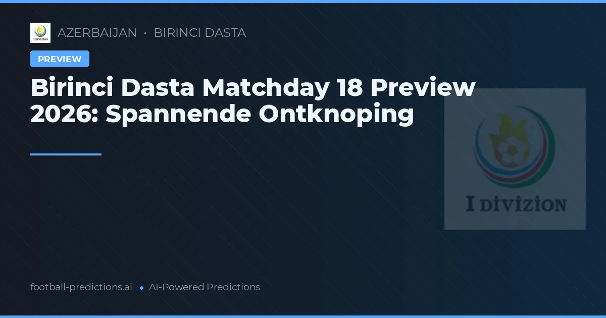 Birinci Dasta Matchday 18 Preview 2026: Spannende Ontknoping