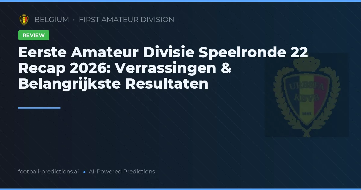 Eerste Amateur Divisie Speelronde 22 Recap 2026: Verrassingen & Belangrijkste Resultaten
