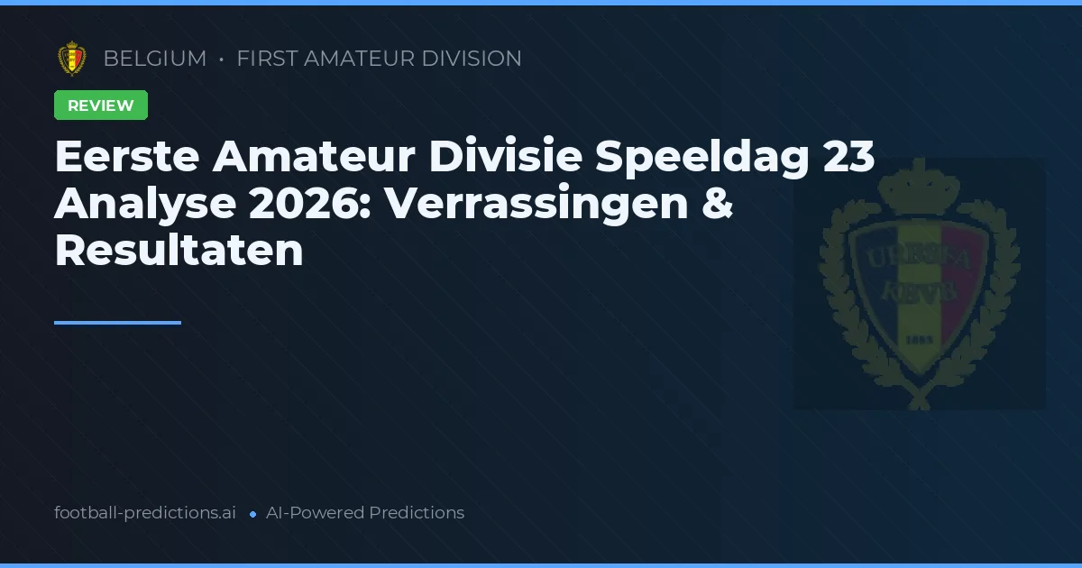 Eerste Amateur Divisie Speeldag 23 Analyse 2026: Verrassingen & Resultaten