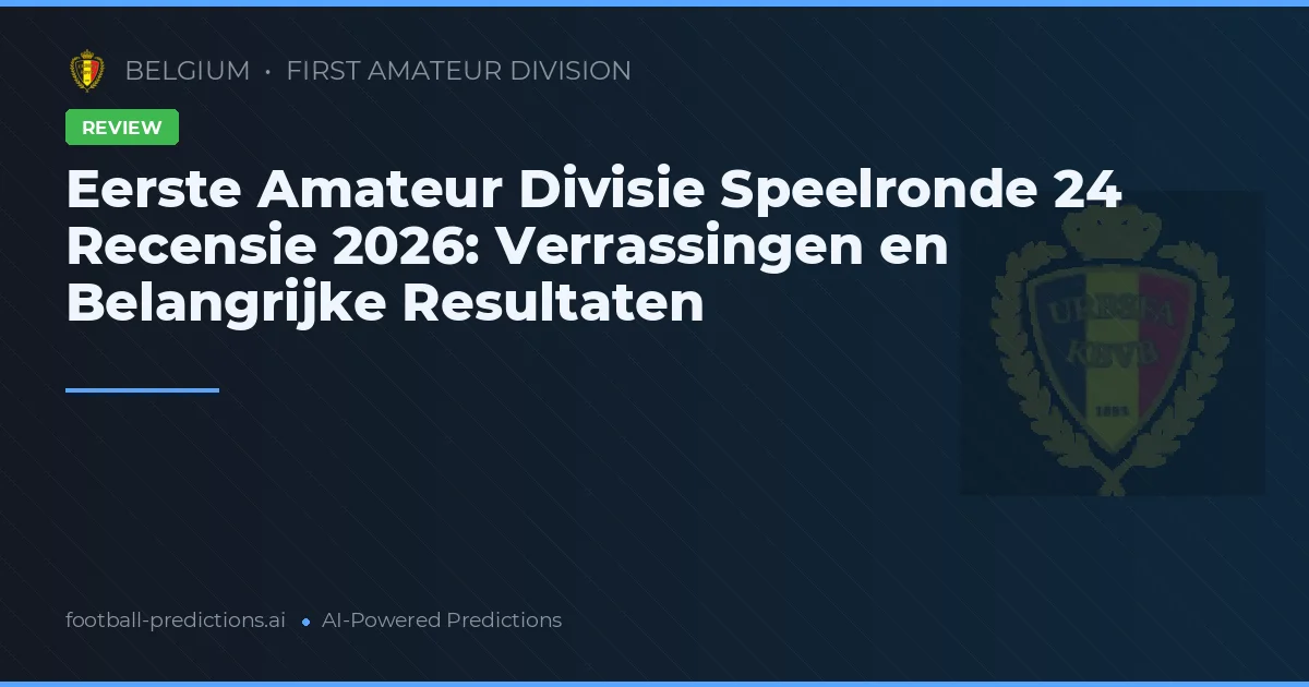 Eerste Amateur Divisie Speelronde 24 Recensie 2026: Verrassingen en Belangrijke Resultaten