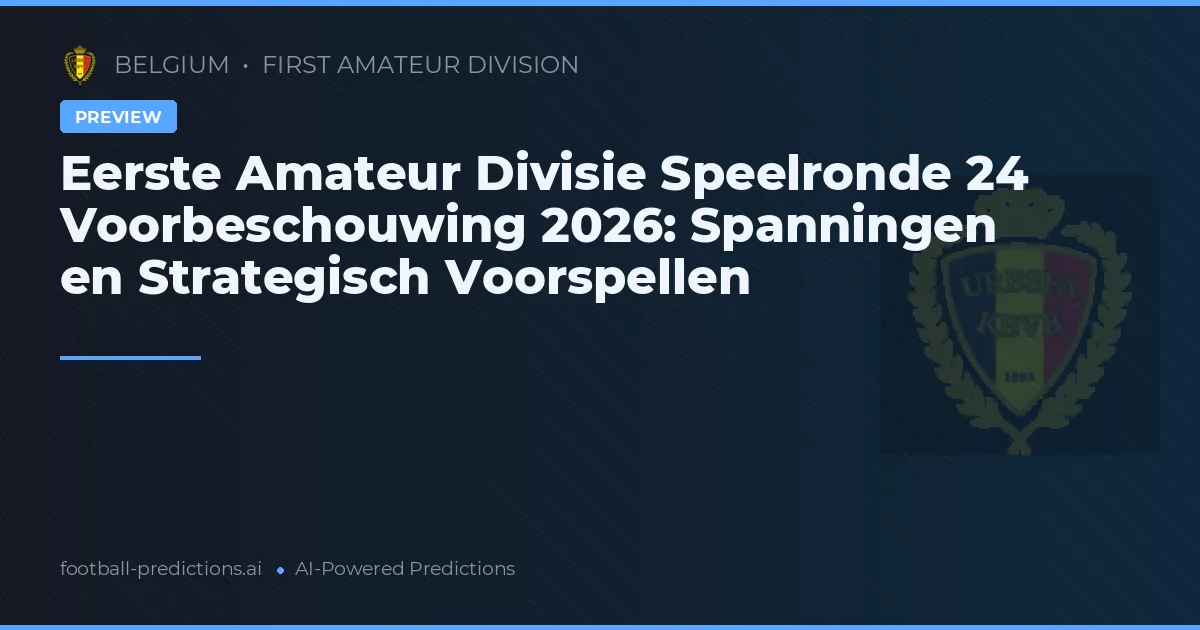 Eerste Amateur Divisie Speelronde 24 Voorbeschouwing 2026: Spanningen en Strategisch Voorspellen