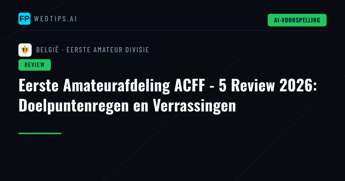 Eerste Amateurafdeling ACFF - 5 Review 2026: Doelpuntenregen en Verrassingen