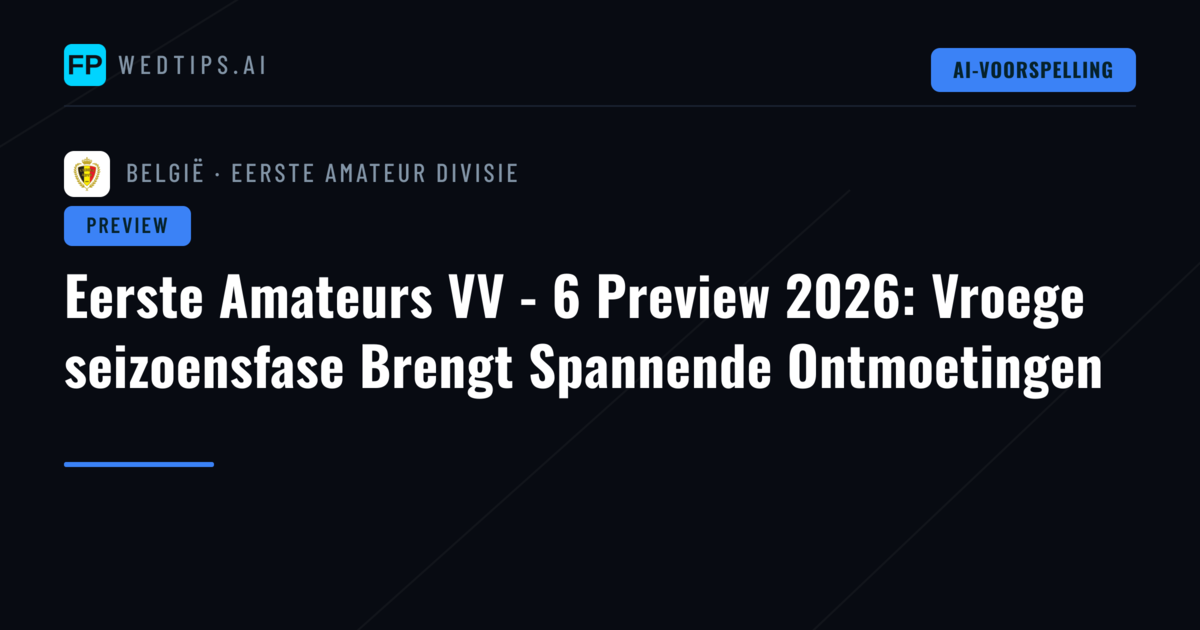 Eerste Amateurs VV - 6 Preview 2026: Vroege seizoensfase Brengt Spannende Ontmoetingen