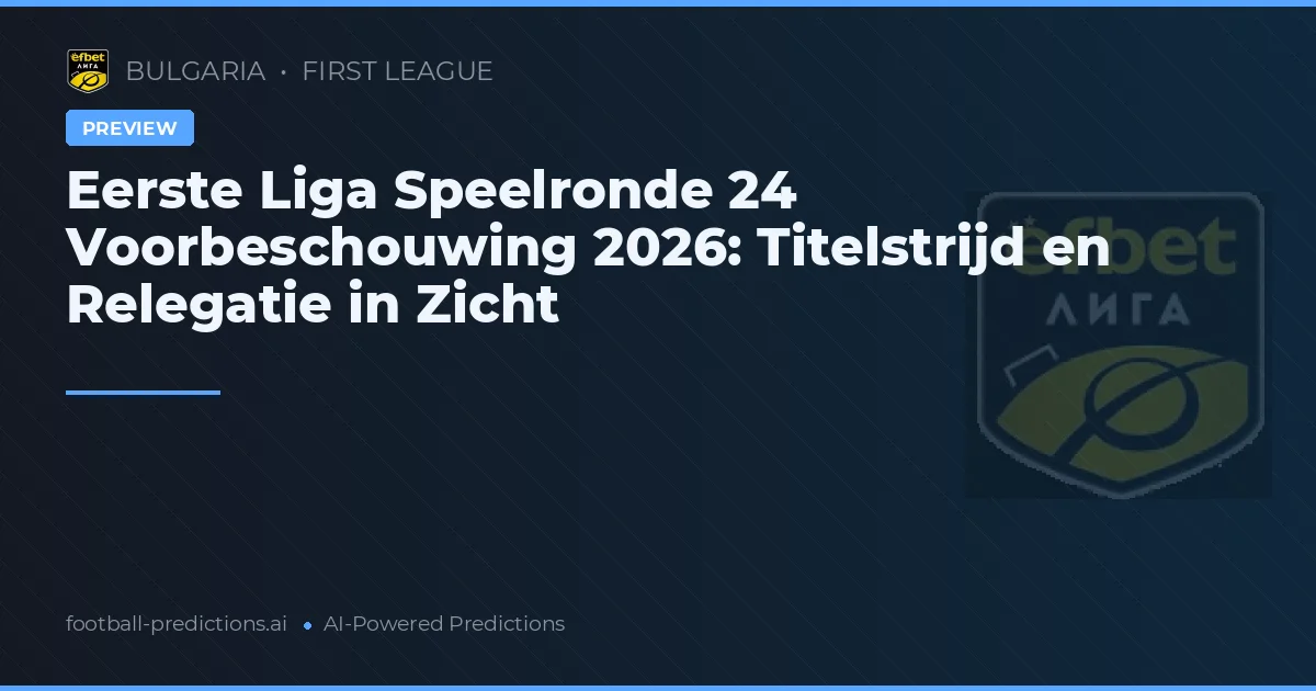 Eerste Liga Speelronde 24 Voorbeschouwing 2026: Titelstrijd en Relegatie in Zicht