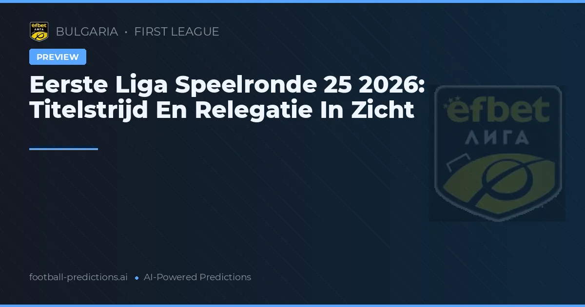 Eerste Liga Speelronde 25 2026: Titelstrijd En Relegatie In Zicht