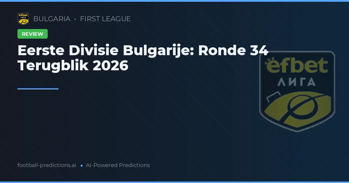 Eerste Divisie Bulgarije: Ronde 34 Terugblik 2026