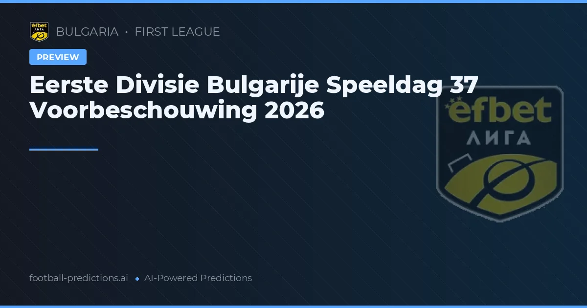 Eerste Divisie Bulgarije Speeldag 37 Voorbeschouwing 2026