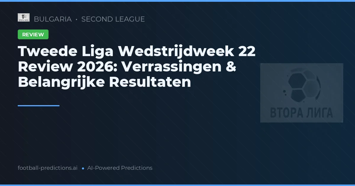 Tweede Liga Wedstrijdweek 22 Review 2026: Verrassingen & Belangrijke Resultaten
