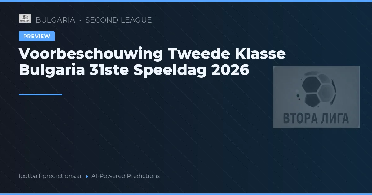 Voorbeschouwing Tweede Klasse Bulgaria 31ste Speeldag 2026