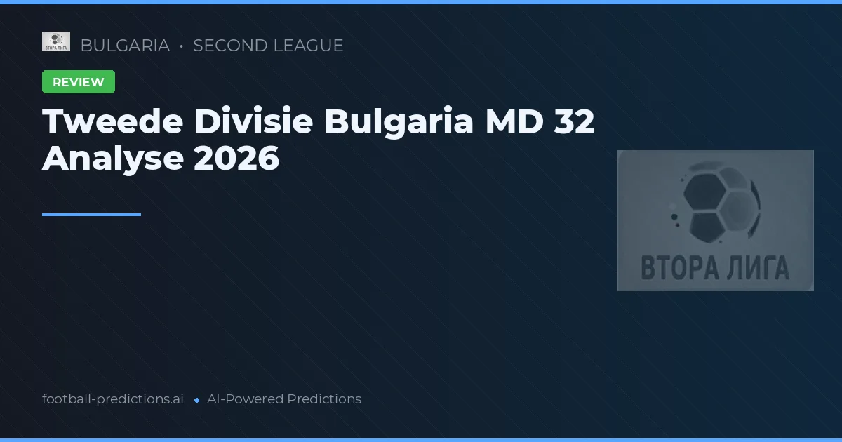 Tweede Divisie Bulgaria MD 32 Analyse 2026