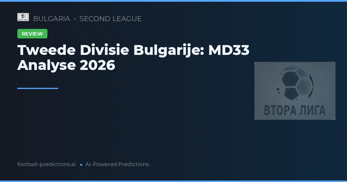 Tweede Divisie Bulgarije: MD33 Analyse 2026