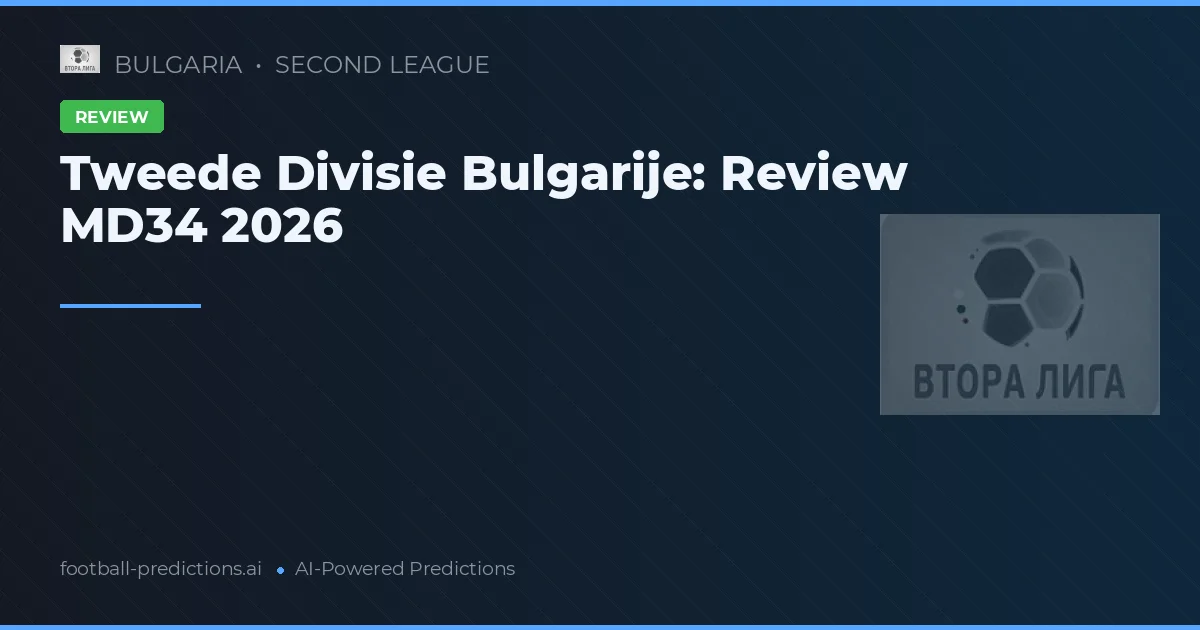 Tweede Divisie Bulgarije: Review MD34 2026