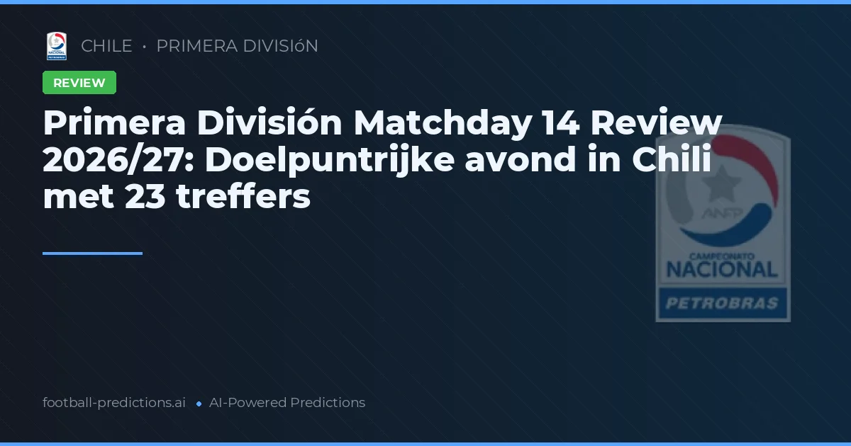 Primera División Matchday 14 Review 2026/27: Doelpuntrijke avond in Chili met 23 treffers