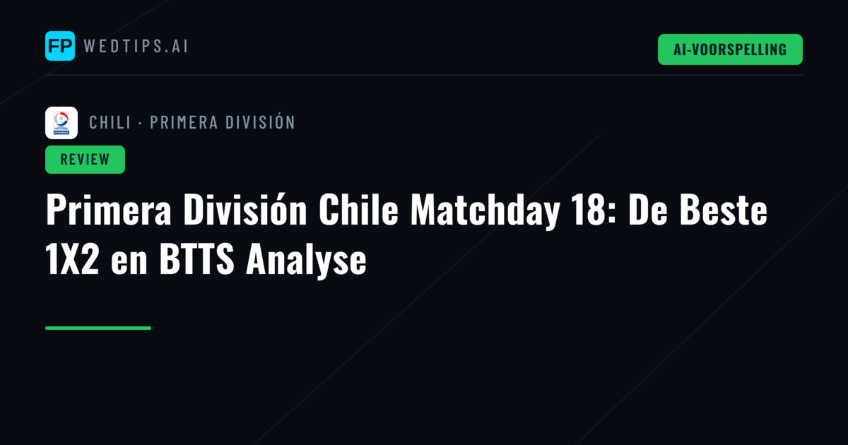 Primera División Chile Matchday 18: De Beste 1X2 en BTTS Analyse