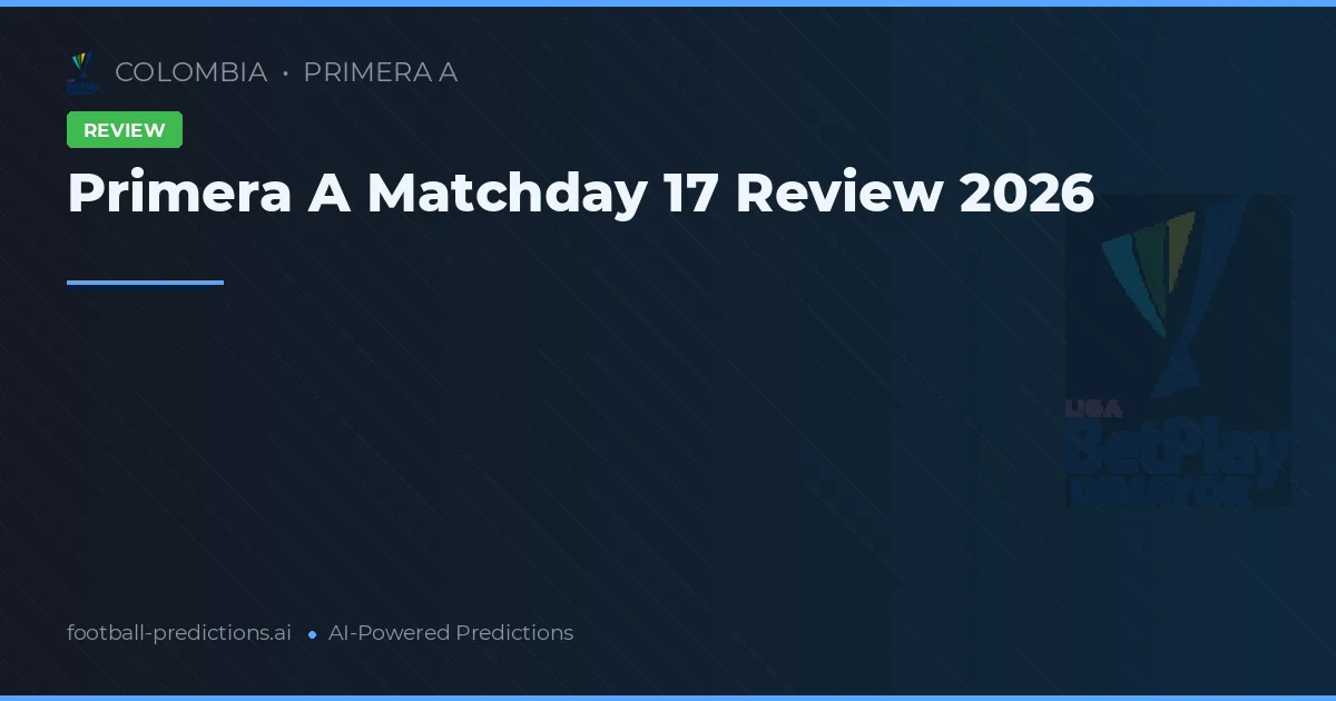Primera A Matchday 17 Review 2026