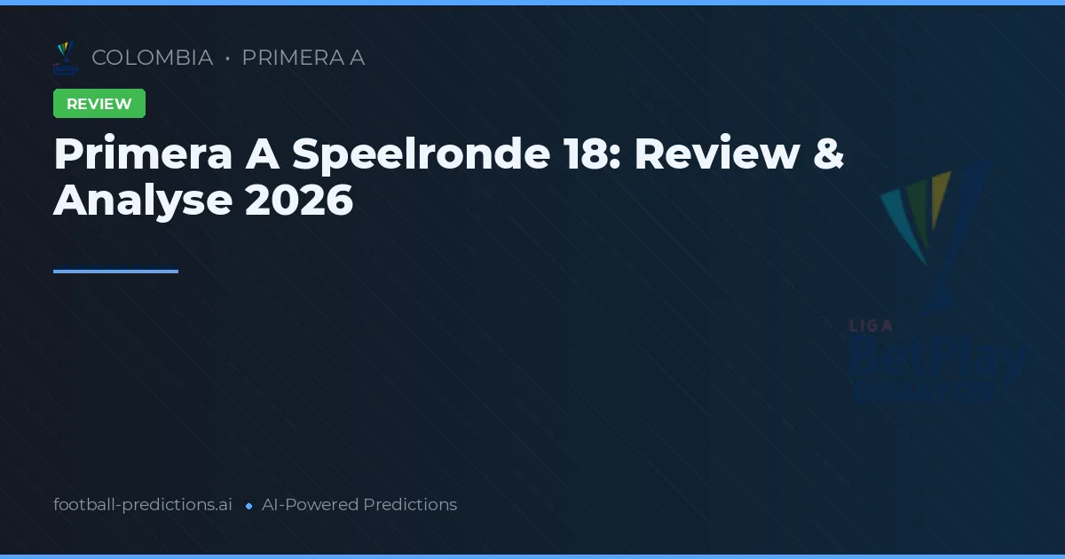 Primera A Speelronde 18: Review & Analyse 2026