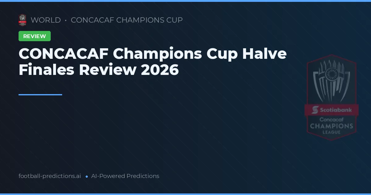 CONCACAF Champions Cup Halve Finales Review 2026