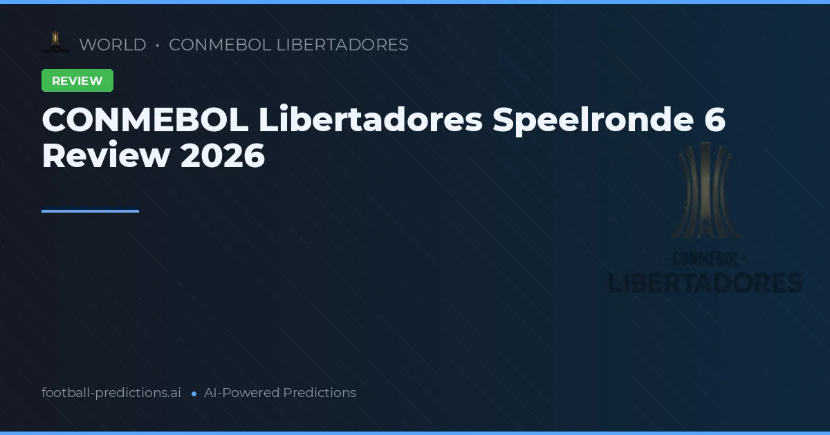CONMEBOL Libertadores Speelronde 6 Review 2026
