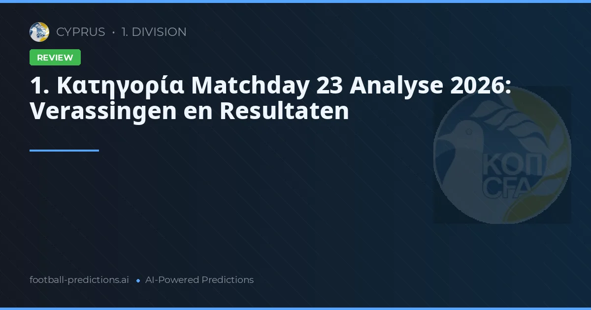 1. Κατηγορία Matchday 23 Analyse 2026: Verassingen en Resultaten