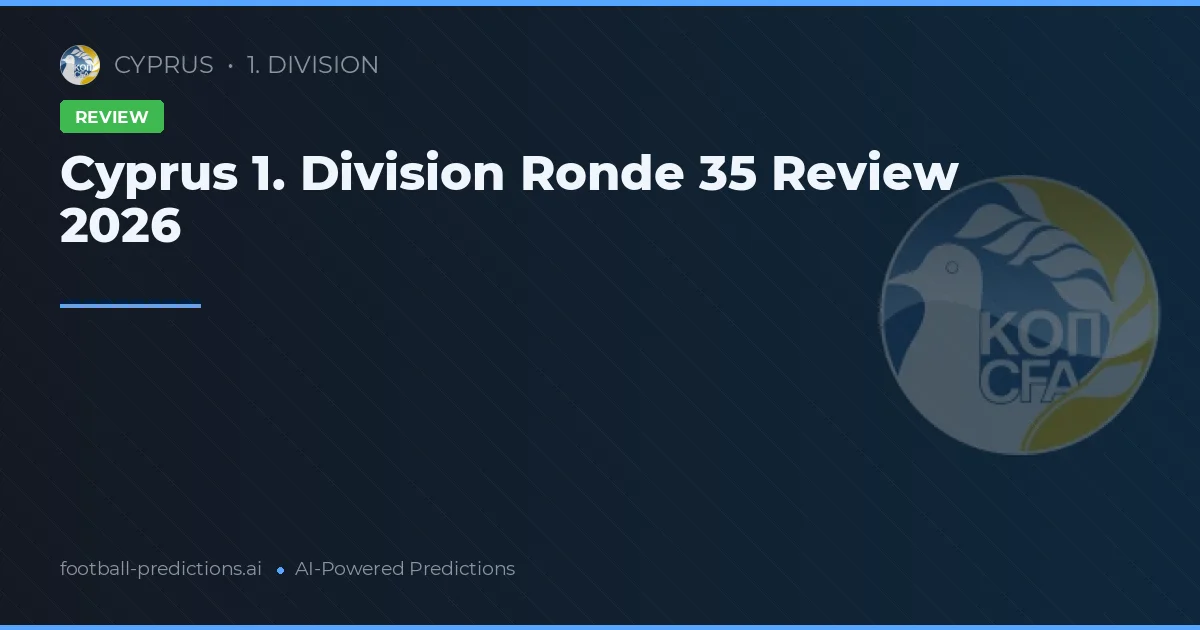 Cyprus 1. Division Ronde 35 Review 2026