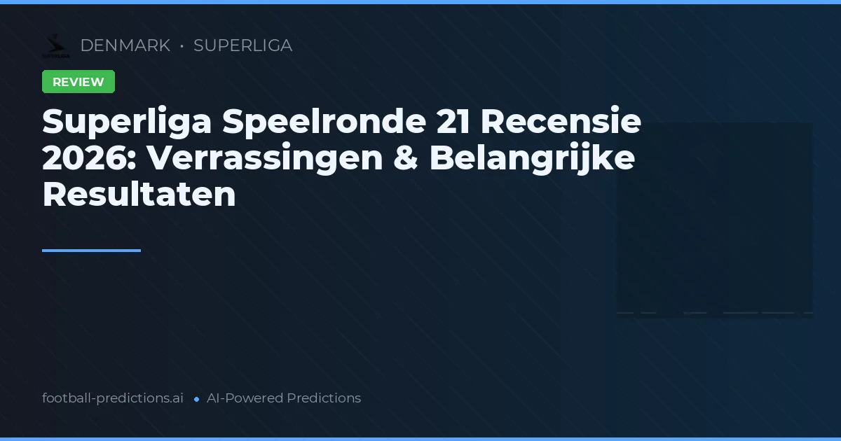 Superliga Speelronde 21 Recensie 2026: Verrassingen & Belangrijke Resultaten