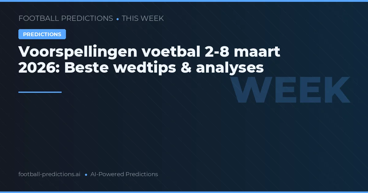 Voorspellingen voetbal 2-8 maart 2026: Beste wedtips & analyses
