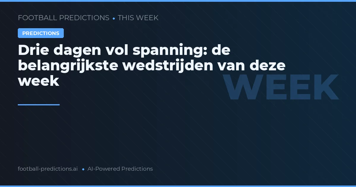 Drie dagen vol spanning: de belangrijkste wedstrijden van deze week