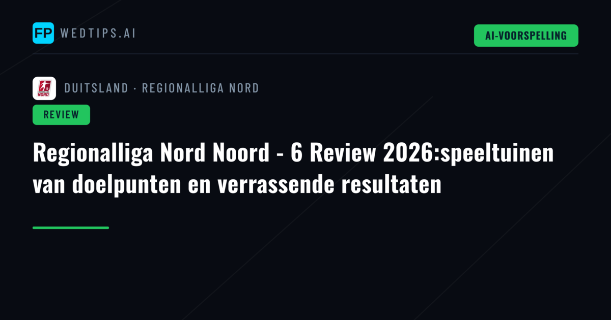 Regionalliga Nord Noord - 6 Review 2026:speeltuinen van doelpunten en verrassende resultaten