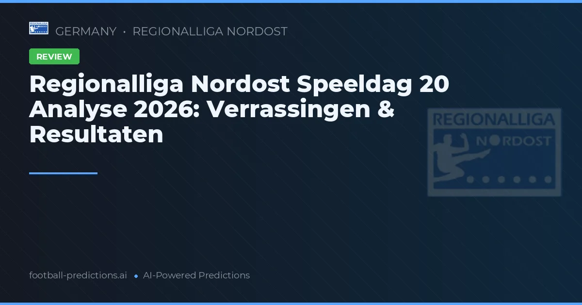 Regionalliga Nordost Speeldag 20 Analyse 2026: Verrassingen & Resultaten