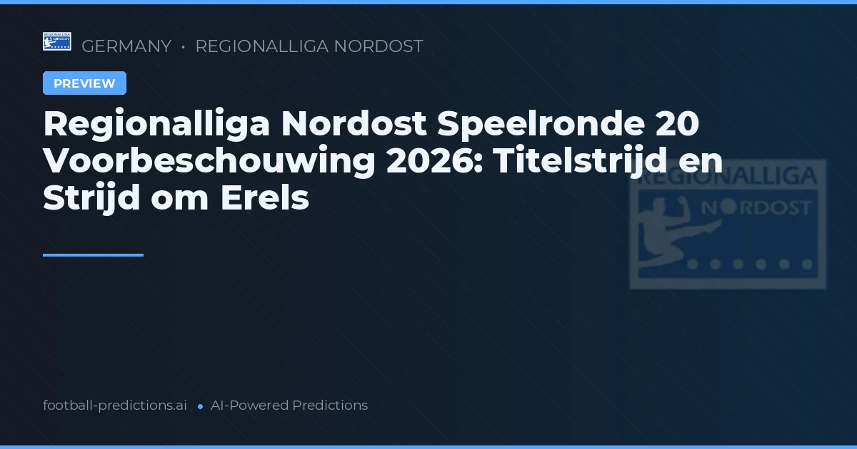 Regionalliga Nordost Speelronde 20 Voorbeschouwing 2026: Titelstrijd en Strijd om Erels