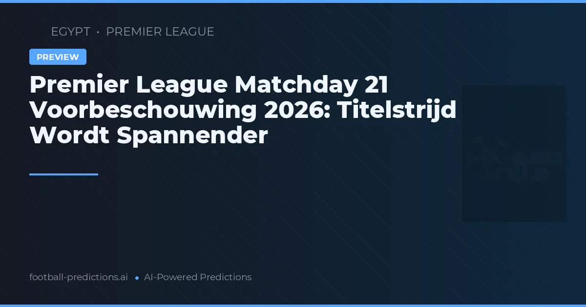 Premier League Matchday 21 Voorbeschouwing 2026: Titelstrijd Wordt Spannender