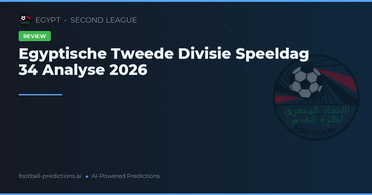 Egyptische Tweede Divisie Speeldag 34 Analyse 2026