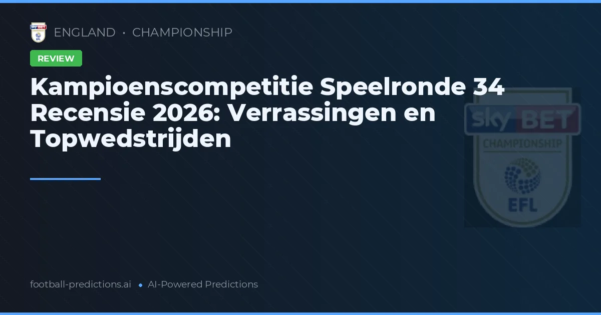 Kampioenscompetitie Speelronde 34 Recensie 2026: Verrassingen en Topwedstrijden