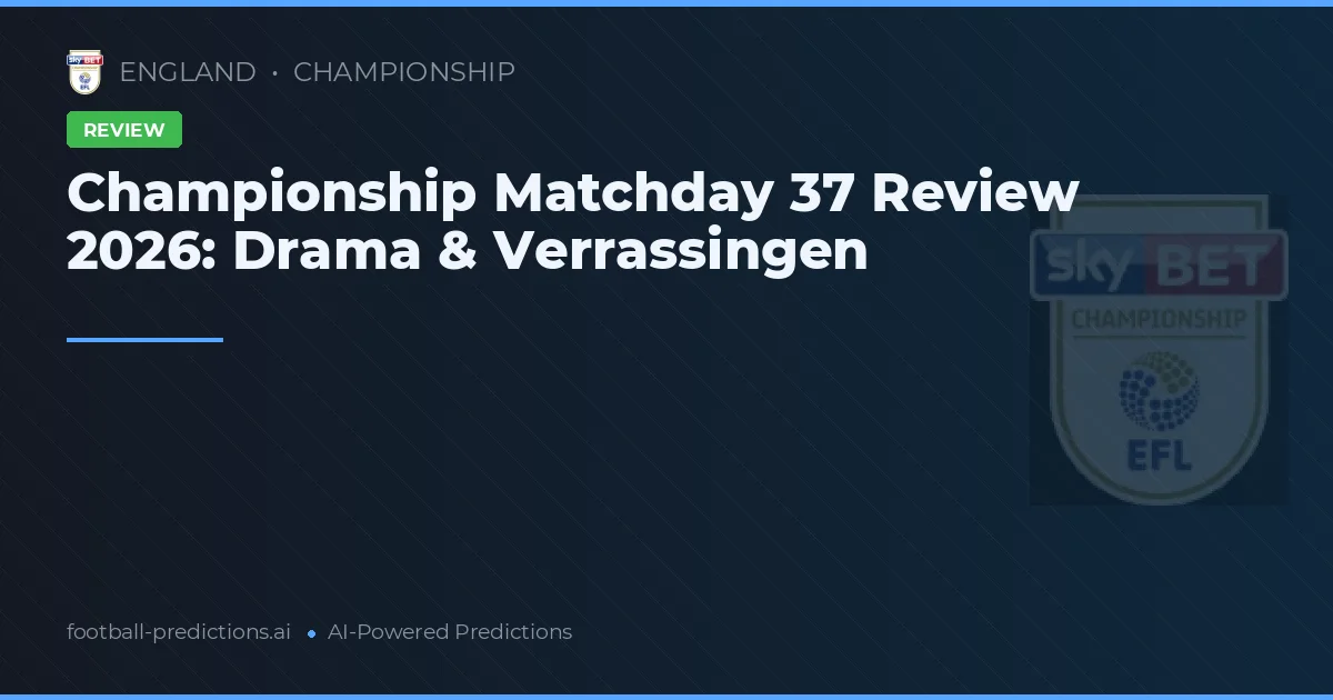 Championship Matchday 37 Review 2026: Drama & Verrassingen