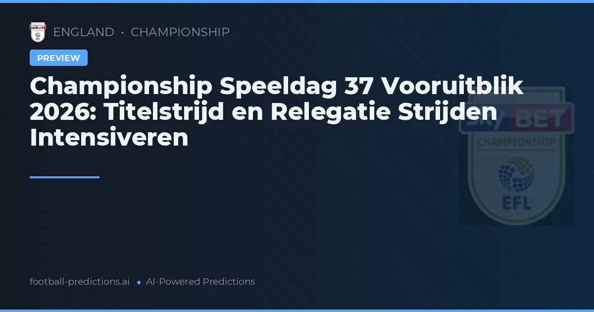 Championship Speeldag 37 Vooruitblik 2026: Titelstrijd en Relegatie Strijden Intensiveren