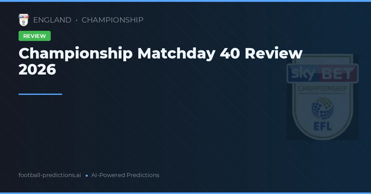 Championship Matchday 40 Review 2026