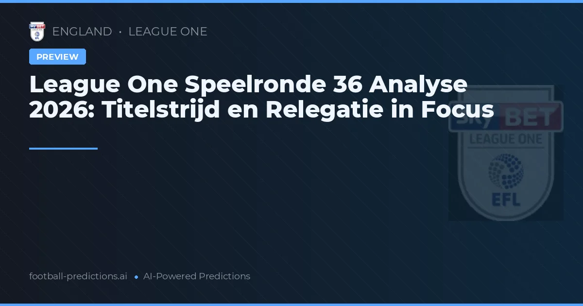 League One Speelronde 36 Analyse 2026: Titelstrijd en Relegatie in Focus