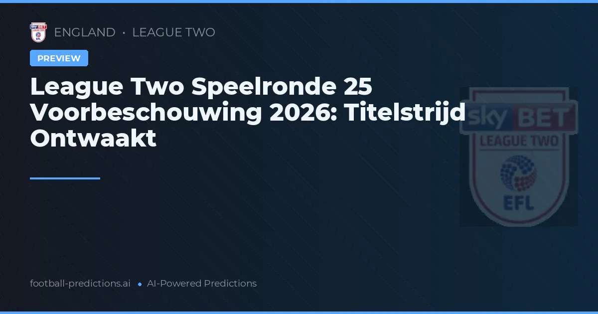 League Two Speelronde 25 Voorbeschouwing 2026: Titelstrijd Ontwaakt