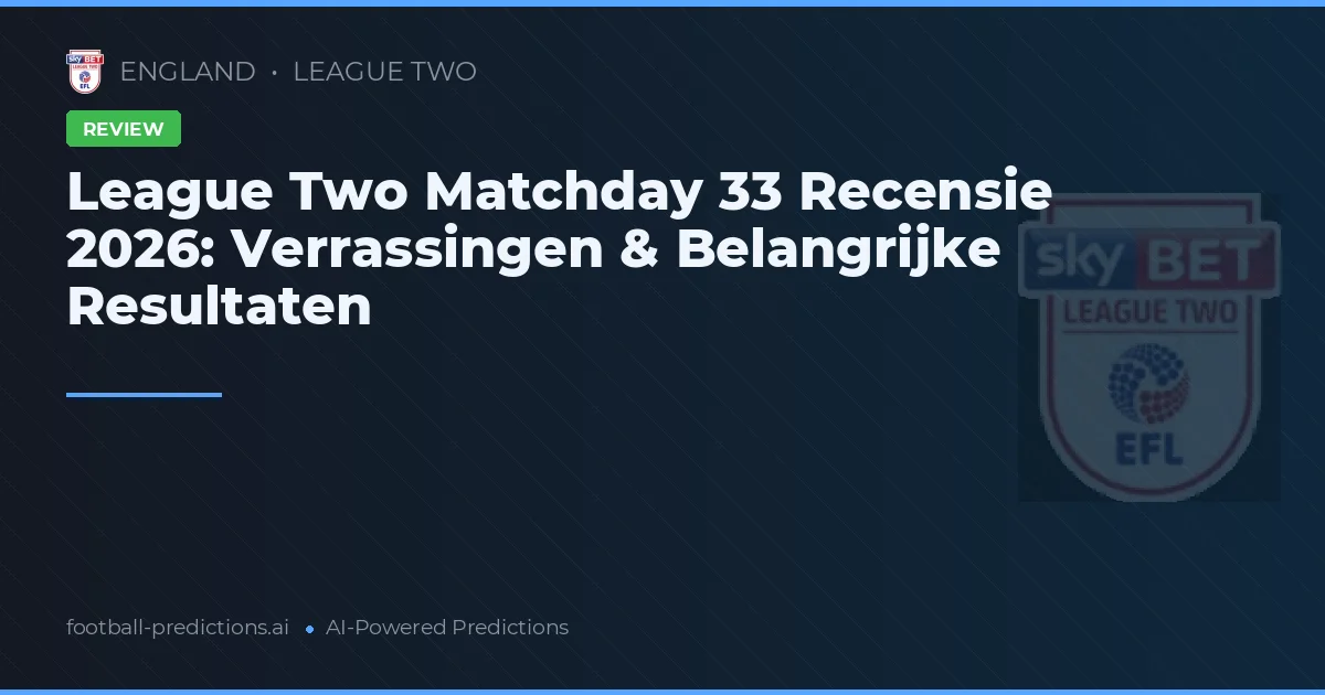 League Two Matchday 33 Recensie 2026: Verrassingen & Belangrijke Resultaten